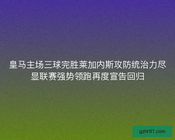 皇马主场三球完胜莱加内斯攻防统治力尽显联赛强势领跑再度宣告回归