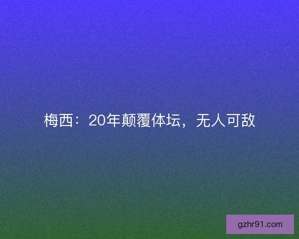 梅西：20年颠覆体坛，无人可敌