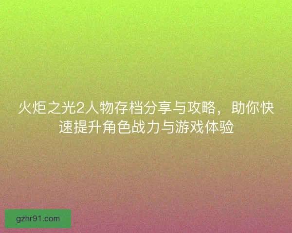 火炬之光2人物存档分享与攻略，助你快速提升角色战力与游戏体验
