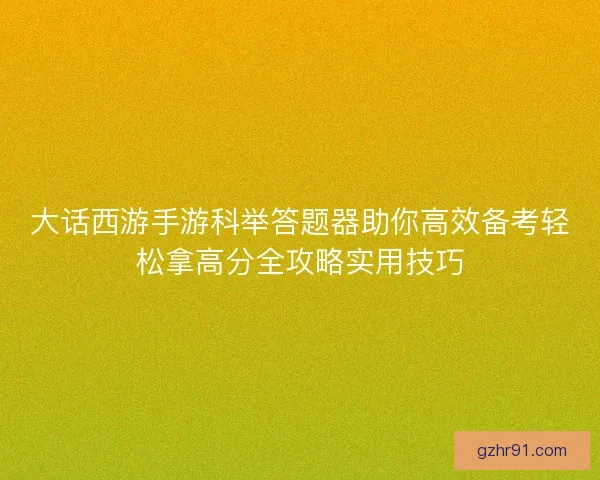 大话西游手游科举答题器助你高效备考轻松拿高分全攻略实用技巧