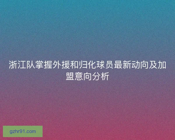 浙江队掌握外援和归化球员最新动向及加盟意向分析