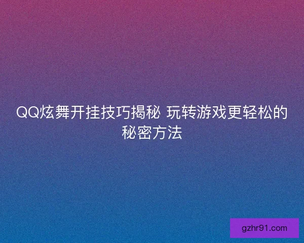 QQ炫舞开挂技巧揭秘 玩转游戏更轻松的秘密方法